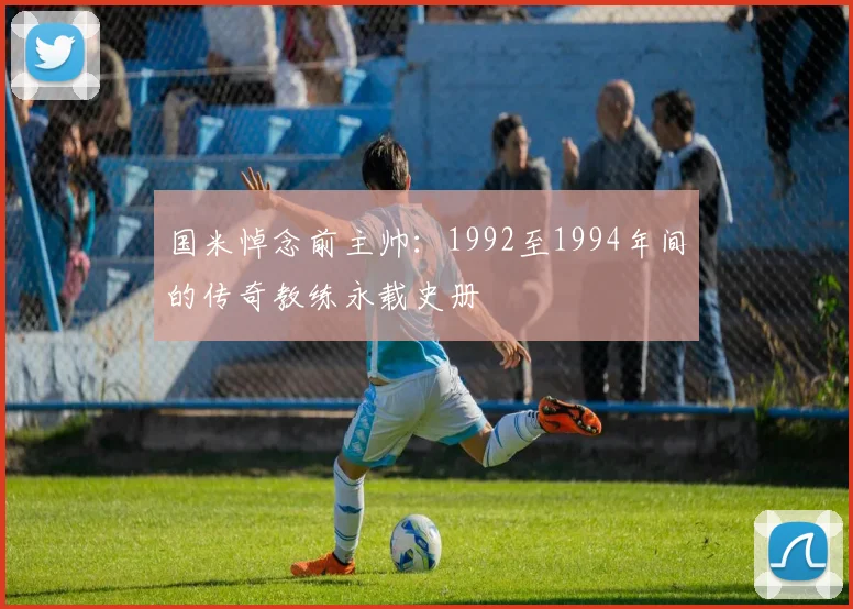 国米悼念前主帅：1992至1994年间的传奇教练永载史册