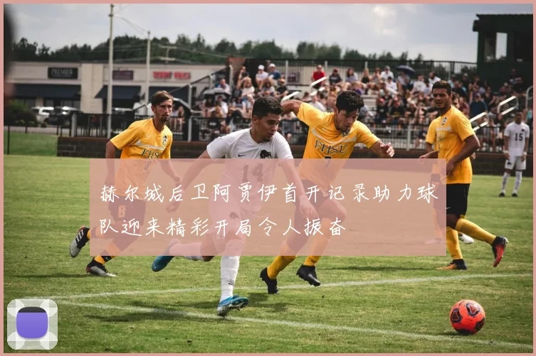 赫尔城后卫阿贾伊首开记录助力球队迎来精彩开局令人振奋