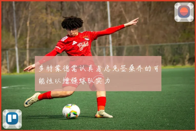 多特蒙德需认真考虑免签桑乔的可能性以增强球队实力