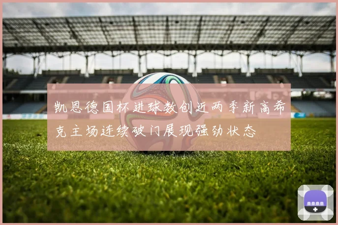 凯恩德国杯进球数创近两季新高希克主场连续破门展现强劲状态
