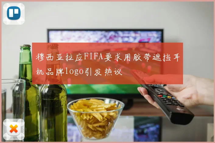 穆西亚拉应FIFA要求用胶带遮挡耳机品牌logo引发热议