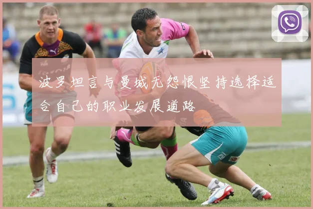 波罗坦言与曼城无怨恨坚持选择适合自己的职业发展道路