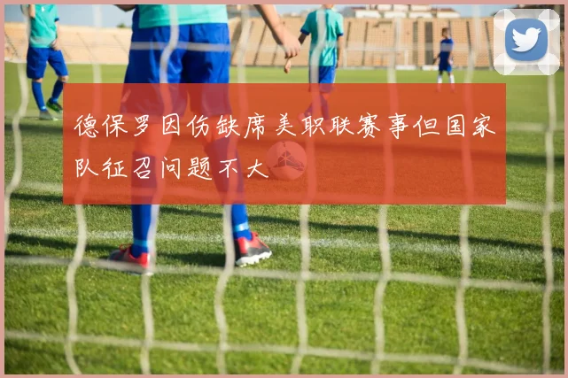 德保罗因伤缺席美职联赛事但国家队征召问题不大