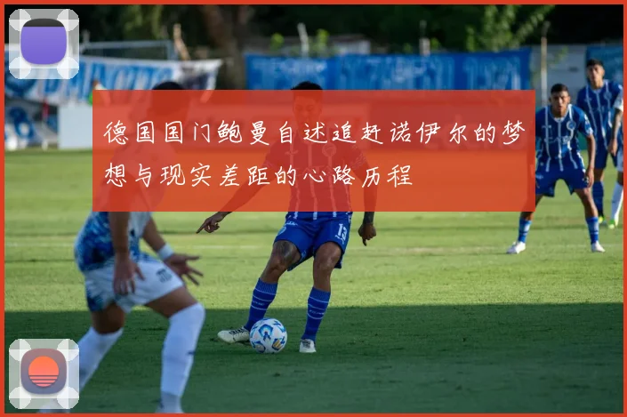 德国国门鲍曼自述追赶诺伊尔的梦想与现实差距的心路历程