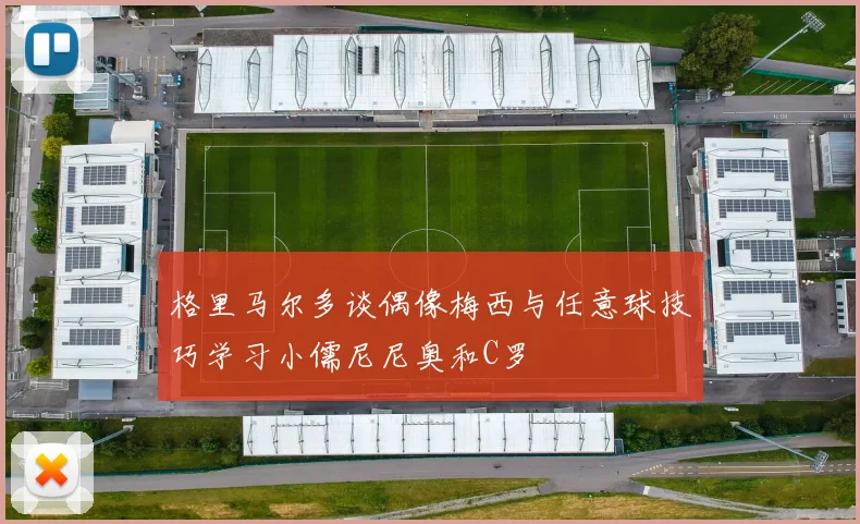 格里马尔多谈偶像梅西与任意球技巧学习小儒尼尼奥和C罗