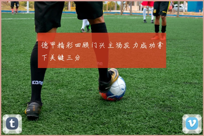 德甲精彩回顾门兴主场发力成功拿下关键三分