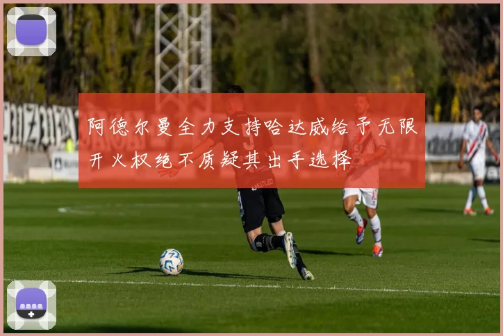 阿德尔曼全力支持哈达威给予无限开火权绝不质疑其出手选择
