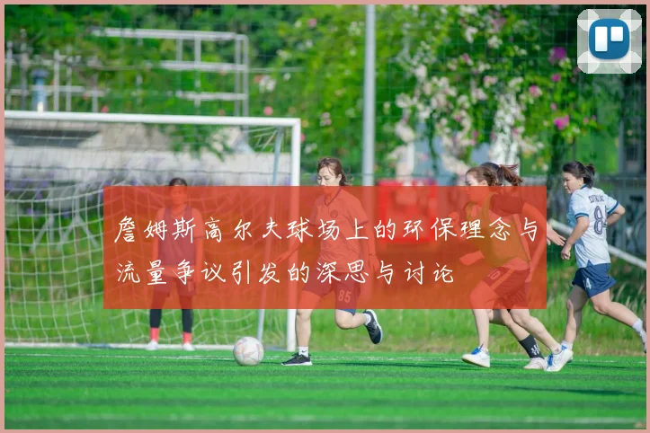 詹姆斯高尔夫球场上的环保理念与流量争议引发的深思与讨论
