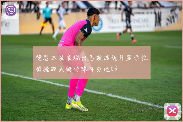 德容本场表现出色数据统计显示拦截抢断关键传球评分达69